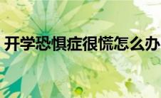 开学恐惧症很慌怎么办（开学恐惧症怎么办）