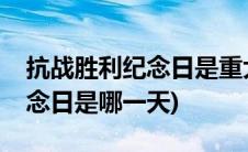 抗战胜利纪念日是重大纪念日吗(抗战胜利纪念日是哪一天)