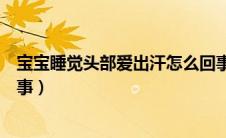 宝宝睡觉头部爱出汗怎么回事（宝宝睡觉头部爱出汗怎么回事）