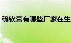 硫软膏有哪些厂家在生产（硫软膏有激素吗）