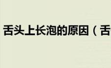 舌头上长泡的原因（舌头上长泡是什么原因）