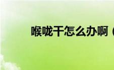 喉咙干怎么办啊（喉咙干怎么办）