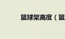 篮球架高度（篮球架高度多少）