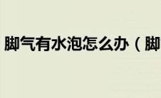 脚气有水泡怎么办（脚气脚上起水泡怎么办）