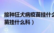接种狂犬病疫苗挂什么科的号（接种狂犬病疫苗挂什么科）