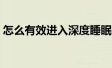 怎么有效进入深度睡眠（如何进入深度睡眠）