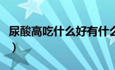 尿酸高吃什么好有什么禁忌（尿酸高吃什么好）