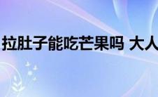 拉肚子能吃芒果吗 大人（拉肚子能吃芒果吗）