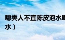 哪类人不宜陈皮泡水喝（什么人不能喝陈皮泡水）