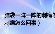 脑袋一阵一阵的刺痛怎么办（脑袋一阵一阵的刺痛怎么回事）