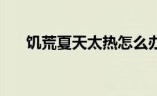 饥荒夏天太热怎么办(饥荒夏天怎么过)