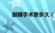 眼睛手术要多久（眼睛手术要多久）