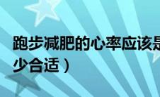 跑步减肥的心率应该是多少（减肥跑步心率多少合适）