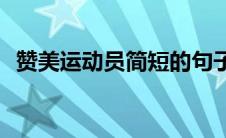 赞美运动员简短的句子(赞美运动员的稿子)