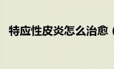 特应性皮炎怎么治愈（特应性皮炎怎么办）