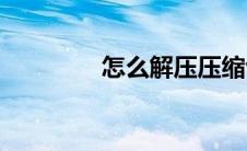 怎么解压压缩包(怎么解压)