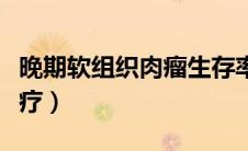 晚期软组织肉瘤生存率（晚期软组织肉瘤的治疗）