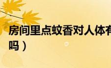 房间里点蚊香对人体有害吗（蚊香对人体有害吗）