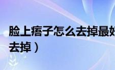 脸上痦子怎么去掉最好的方法（脸上痦子怎么去掉）