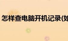 怎样查电脑开机记录(如何查看电脑开机记录)