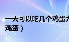 一天可以吃几个鸡蛋为正常（一天可以吃几个鸡蛋）
