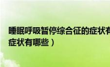 睡眠呼吸暂停综合征的症状有哪些（睡眠呼吸暂停综合征的症状有哪些）