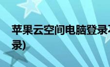 苹果云空间电脑登录不了(苹果云空间电脑登录)