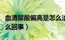 血清尿酸偏高是怎么治疗（血清尿酸偏高是怎么回事）