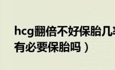 hcg翻倍不好保胎几率多大（HCG翻倍不好有必要保胎吗）