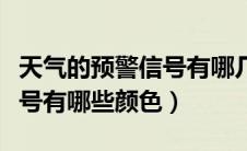 天气的预警信号有哪几种颜色（天气的预警信号有哪些颜色）