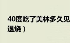 40度吃了美林多久见效（40度吃了美林多久退烧）