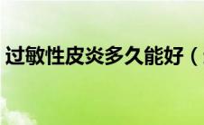过敏性皮炎多久能好（过敏性皮炎多久能好）