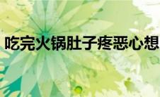 吃完火锅肚子疼恶心想吐（吃完火锅肚子疼）