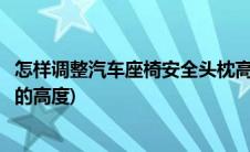 怎样调整汽车座椅安全头枕高度(怎样调整汽车座椅安全头枕的高度)