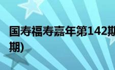国寿福寿嘉年第142期(寿险理财福寿嘉年145期)