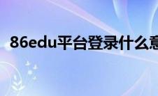 86edu平台登录什么意思(86edu平台登录)
