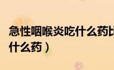 急性咽喉炎吃什么药比较有效（急性咽喉炎吃什么药）
