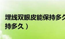 埋线双眼皮能保持多久时间（埋线双眼皮能保持多久）
