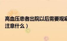 高血压患者出院以后需要观察多久（高血压患者出院后需要注意什么）
