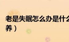老是失眠怎么办是什么原因（老是失眠怎么调养）