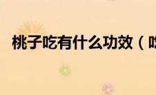 桃子吃有什么功效（吃桃子的作用与功效）