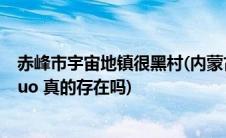 赤峰市宇宙地镇很黑村(内蒙古 ldquo 宇宙地镇很黑村 rdquo 真的存在吗)