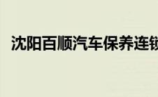 沈阳百顺汽车保养连锁店(汽车保养连锁店)