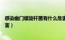 感染幽门螺旋杆菌有什么危害（感染幽门螺旋杆菌有哪些危害）