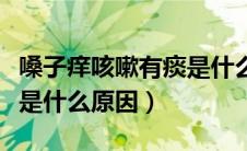 嗓子痒咳嗽有痰是什么症状（嗓子痒咳嗽有痰是什么原因）