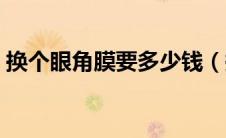 换个眼角膜要多少钱（换一个眼角膜多少钱）