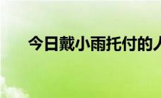 今日戴小雨托付的人（蒋雨是不是托）
