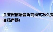 企业微信语音听筒模式怎么变扬声器(微信语音听筒模式怎么变扬声器)