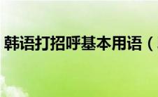 韩语打招呼基本用语（韩语基本用语有哪些）