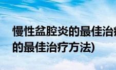 慢性盆腔炎的最佳治疗方法图片(慢性盆腔炎的最佳治疗方法)